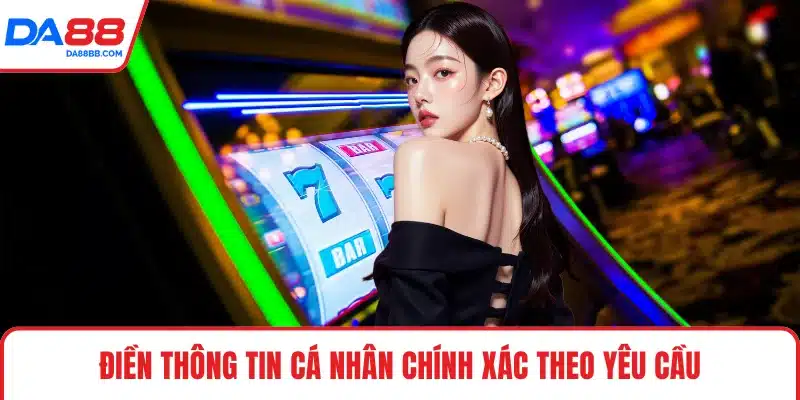 Điền thông tin cá nhân chính xác theo yêu cầu
