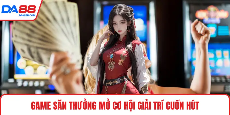 Game săn thưởng mở cơ hội giải trí cuốn hút