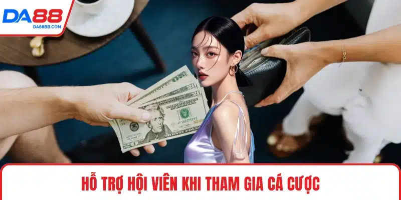 Hỗ trợ hội viên khi tham gia cá cược