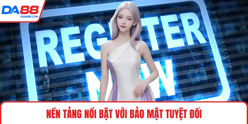 Nền tảng nổi bật với bảo mật tuyệt đối