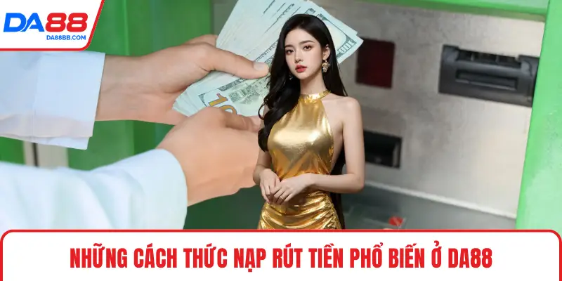 Những cách thức nạp rút tiền phổ biến ở DA88
