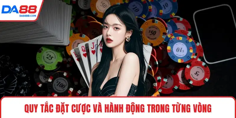 Quy tắc đặt cược và hành động trong từng vòng