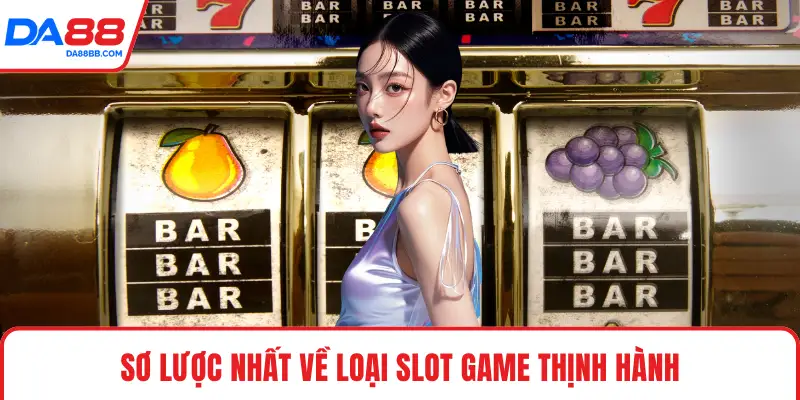 Sơ lược nhất về loại slot game thịnh hành