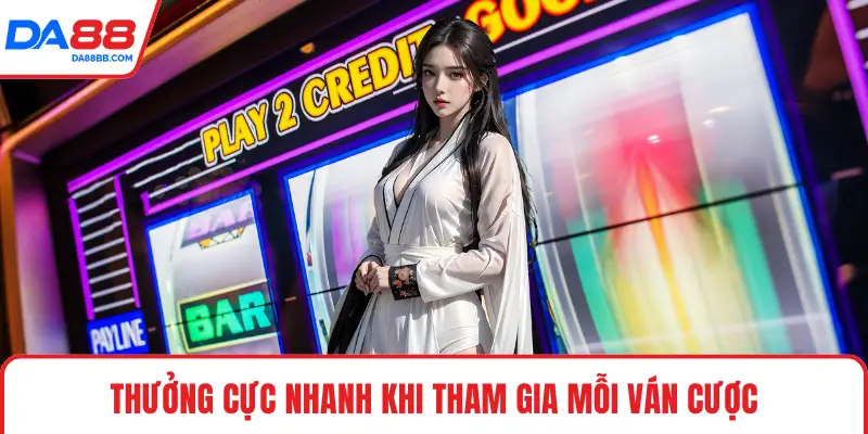 Thưởng cực nhanh khi tham gia mỗi ván cược